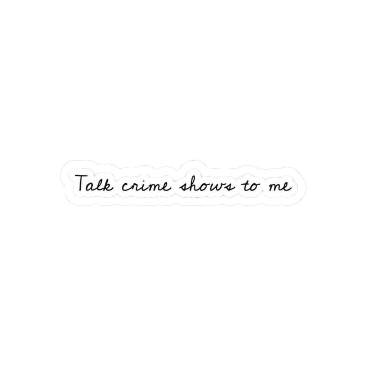 Talk Crime Shows To Me Funny Vinyl Sticker | Laptop Tumbler Decal